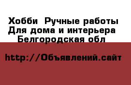 Хобби. Ручные работы Для дома и интерьера. Белгородская обл.